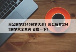 周公解梦2345解梦大全？周公解梦2345解梦大全查询 百度一下？