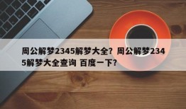周公解梦2345解梦大全？周公解梦2345解梦大全查询 百度一下？
