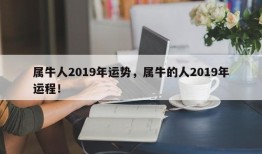 属牛人2019年运势，属牛的人2019年运程！