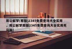 周公解梦(原版)2345免费查询大全实用，周公解梦原版2345免费查询大全实用死马驹！