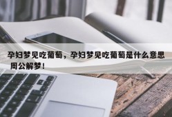 孕妇梦见吃葡萄，孕妇梦见吃葡萄是什么意思 周公解梦！