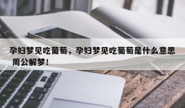 孕妇梦见吃葡萄，孕妇梦见吃葡萄是什么意思 周公解梦！