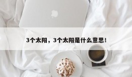 3个太阳，3个太阳是什么意思！
