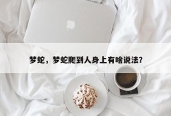 梦蛇，梦蛇爬到人身上有啥说法？
