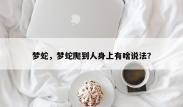 梦蛇，梦蛇爬到人身上有啥说法？