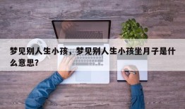 梦见别人生小孩，梦见别人生小孩坐月子是什么意思？