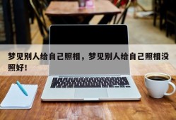 梦见别人给自己照相，梦见别人给自己照相没照好！