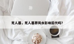 死人墓，死人墓葬风水影响后代吗？