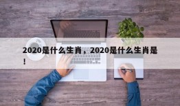 2020是什么生肖，2020是什么生肖是！