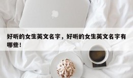 好听的女生英文名字，好听的女生英文名字有哪些！
