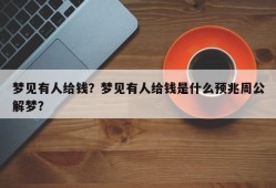 梦见有人给钱？梦见有人给钱是什么预兆周公解梦？