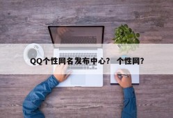 QQ个性网名发布中心？ 个性网？