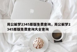周公解梦2345原版免费查询，周公解梦2345原版免费查询大全查询