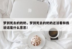梦到死去的奶奶，梦到死去的奶奶还活着和我说话是什么意思！