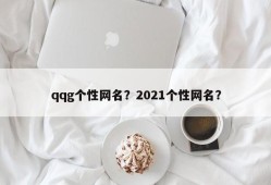 qqg个性网名？2021个性网名？