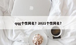 qqg个性网名？2021个性网名？