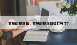 梦见蟒蛇追我，梦见蟒蛇追我被打死了？
