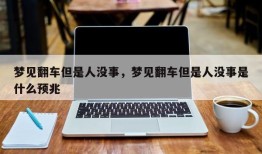 梦见翻车但是人没事，梦见翻车但是人没事是什么预兆