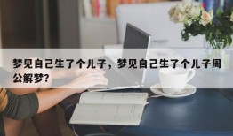 梦见自己生了个儿子，梦见自己生了个儿子周公解梦？