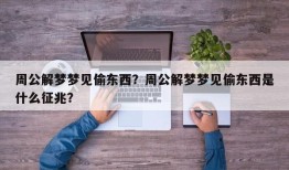 周公解梦梦见偷东西？周公解梦梦见偷东西是什么征兆？