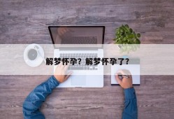 解梦怀孕？解梦怀孕了？