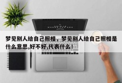 梦见别人给自己照相，梦见别人给自己照相是什么意思,好不好,代表什么！