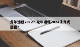 龙年运程2012？龙年运程2024生肖虎运程？