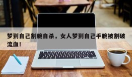 梦到自己割腕自杀，女人梦到自己手腕被割破流血！