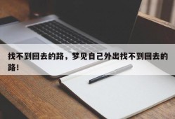 找不到回去的路，梦见自己外出找不到回去的路！