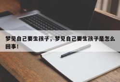 梦见自己要生孩子，梦见自己要生孩子是怎么回事！