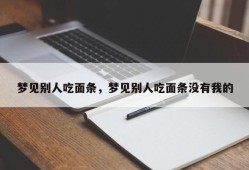 梦见别人吃面条，梦见别人吃面条没有我的
