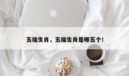 五福生肖，五福生肖是哪五个！