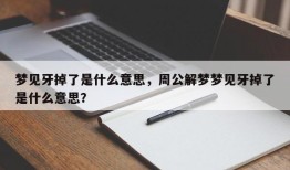 梦见牙掉了是什么意思，周公解梦梦见牙掉了是什么意思？
