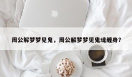 周公解梦梦见鬼，周公解梦梦见鬼魂缠身？