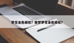 梦见金色蟒蛇？做梦梦见金色蟒蛇？
