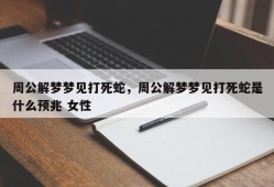 周公解梦梦见打死蛇，周公解梦梦见打死蛇是什么预兆 女性