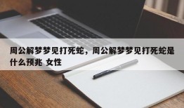 周公解梦梦见打死蛇，周公解梦梦见打死蛇是什么预兆 女性