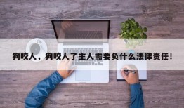 狗咬人，狗咬人了主人需要负什么法律责任！