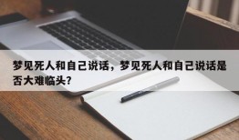 梦见死人和自己说话，梦见死人和自己说话是否大难临头？