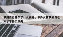 梦到自己怀孕了什么预兆，单身女性梦到自己怀孕了什么预兆