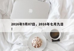 2016年9月07日，2016年七月九日！