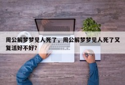 周公解梦梦见人死了，周公解梦梦见人死了又复活好不好？