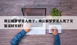 周公解梦梦见人死了，周公解梦梦见人死了又复活好不好？