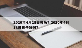 2020年4月18日黄历？2020年4月18日日子好吗？