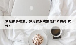 梦见很多螃蟹，梦见很多螃蟹是什么预兆 女性！