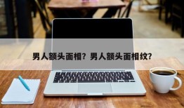男人额头面相？男人额头面相纹？