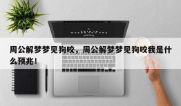 周公解梦梦见狗咬，周公解梦梦见狗咬我是什么预兆！