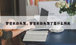 梦见长白头发，梦见长白头发了是什么预兆