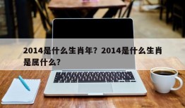 2014是什么生肖年？2014是什么生肖是属什么？