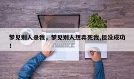 梦见别人杀我，梦见别人想弄死我,但没成功！